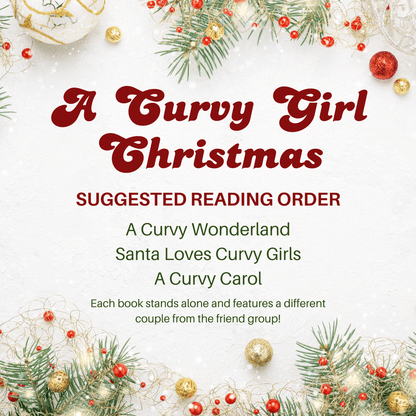 A Curvy Girl Christmas 
Suggested Reading Order 
A Curvy Wonderland
Santa Loves Curvy Girls
A Curvy Carol
Each book stands alone and features a different couple from the first group!