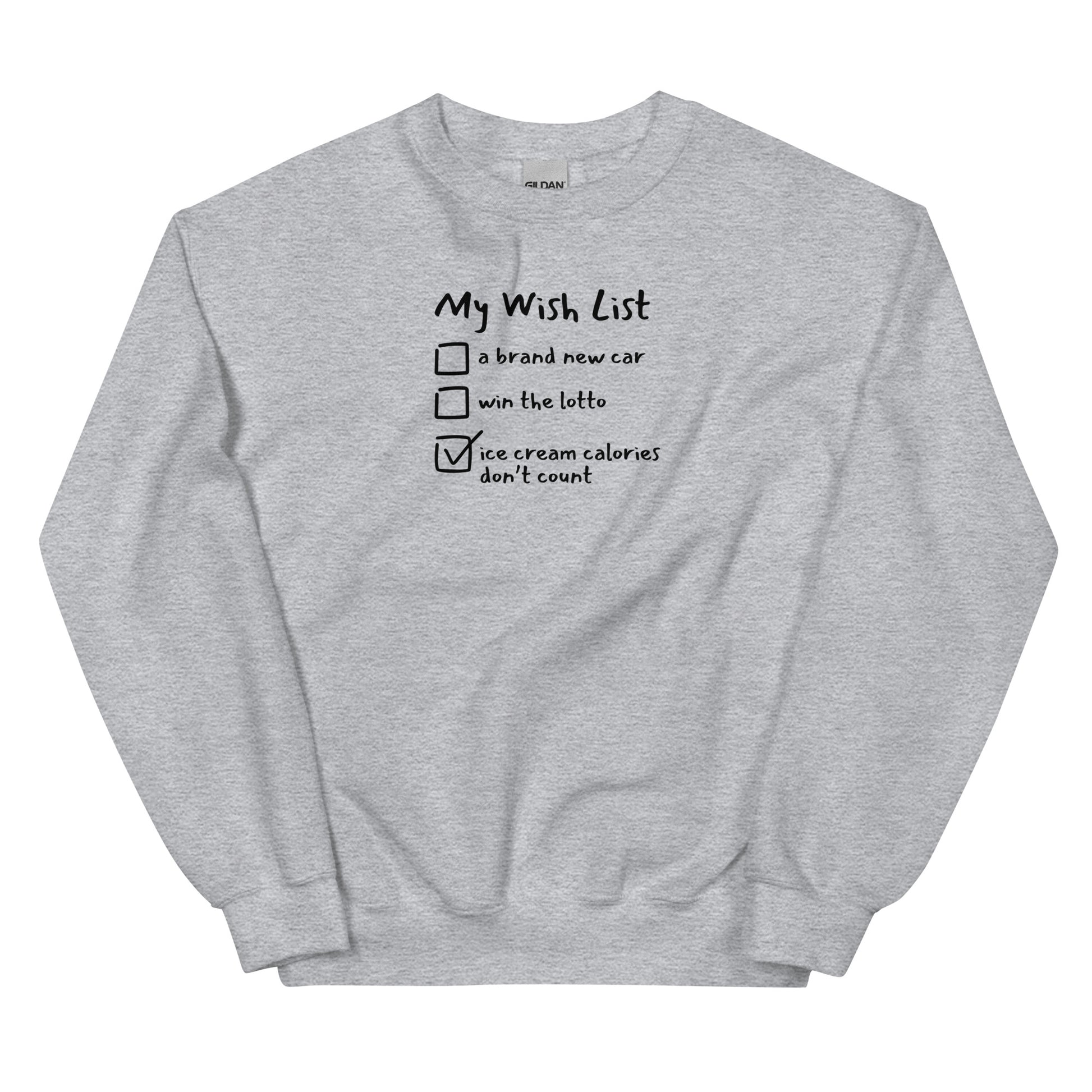 a gray unisex crewneck sweatshirt  that reads My Wish List: 
a brand new car
win the lotto 
and a checked box that reads ice cream calories don't count