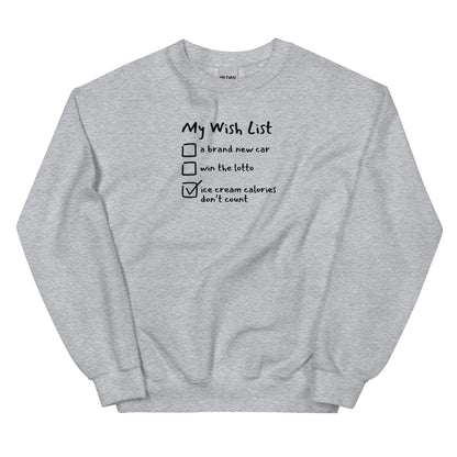a gray unisex crewneck sweatshirt  that reads My Wish List: 
a brand new car
win the lotto 
and a checked box that reads ice cream calories don't count